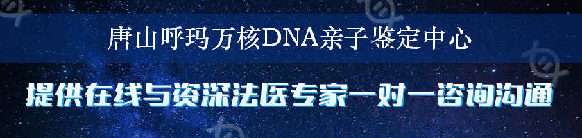 唐山呼玛万核DNA亲子鉴定中心